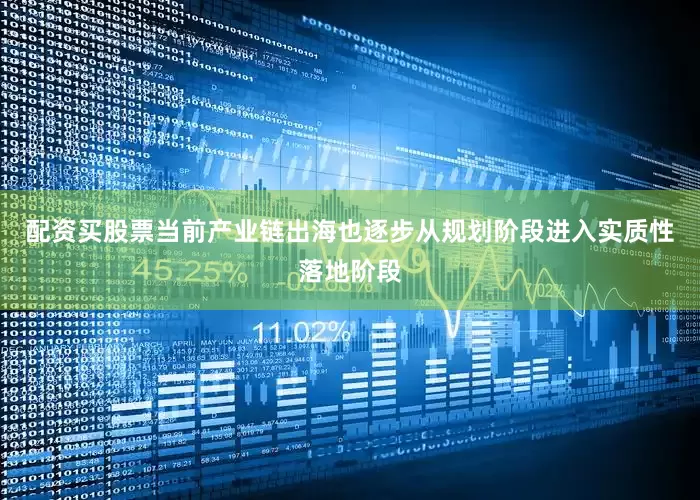 配资买股票当前产业链出海也逐步从规划阶段进入实质性落地阶段