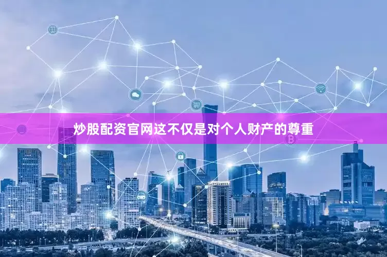 炒股配资官网这不仅是对个人财产的尊重
