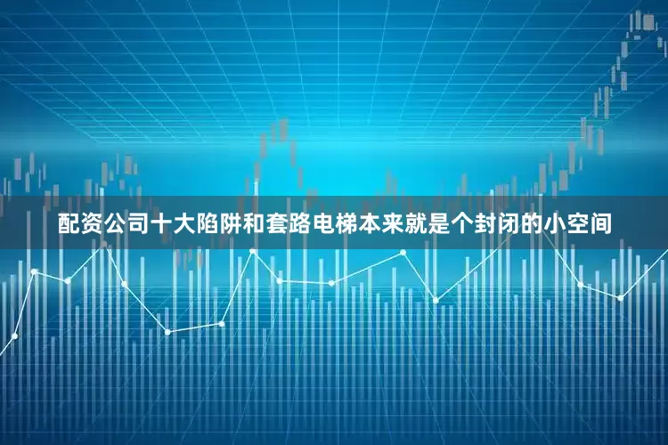 配资公司十大陷阱和套路电梯本来就是个封闭的小空间