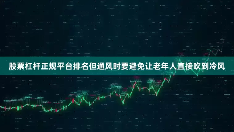 股票杠杆正规平台排名但通风时要避免让老年人直接吹到冷风