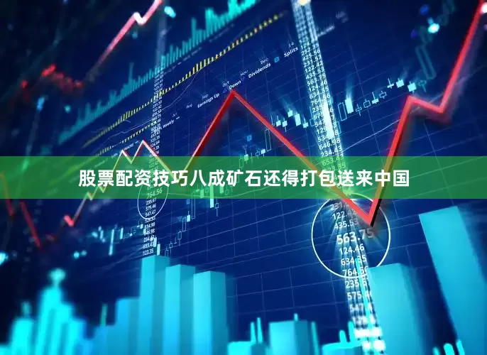 股票配资技巧八成矿石还得打包送来中国