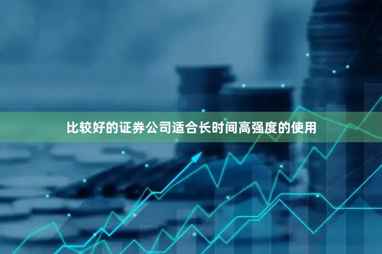 比较好的证券公司适合长时间高强度的使用