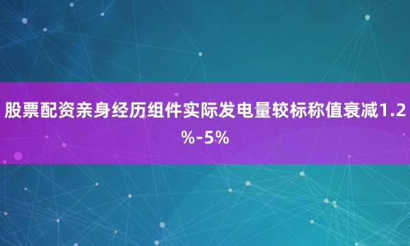 股票配资亲身经历组件实际发电量较标称值衰减1.2%-5%