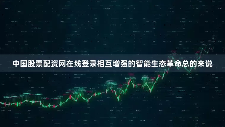 中国股票配资网在线登录相互增强的智能生态革命总的来说