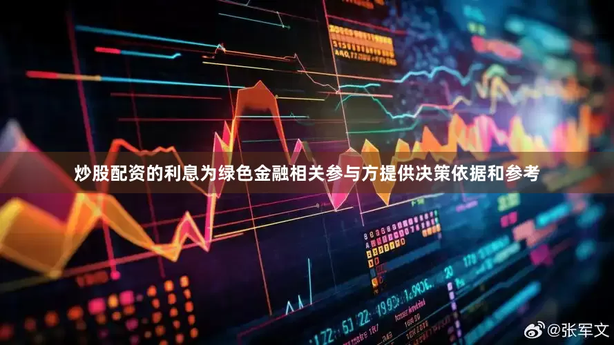 炒股配资的利息为绿色金融相关参与方提供决策依据和参考