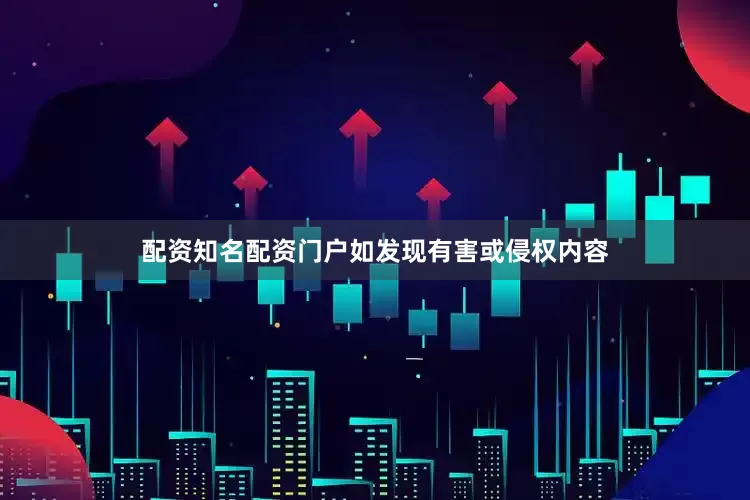 配资知名配资门户如发现有害或侵权内容