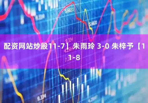 配资网站炒股11-7】朱雨玲 3-0 朱梓予【11-8